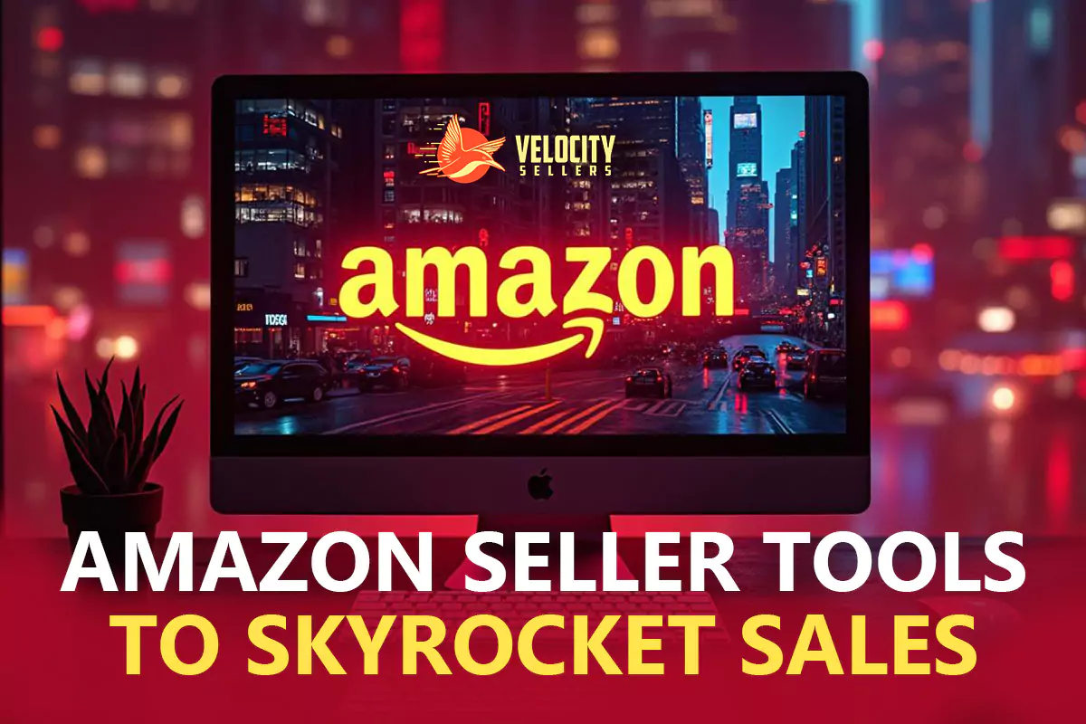 Amazon Sellers Tools You Need To Skyrocket Your Sales - Velocity Sellers